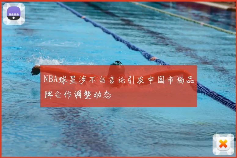 NBA球星涉不当言论引发中国市场品牌合作调整动态