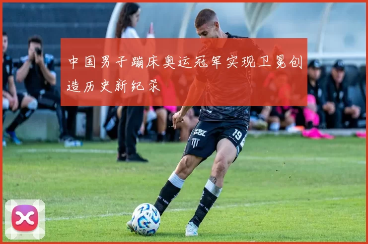 中国男子蹦床奥运冠军实现卫冕创造历史新纪录