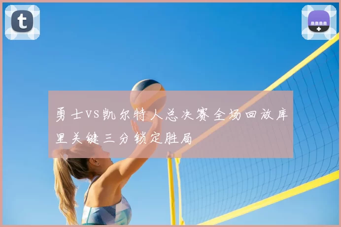 勇士vs凯尔特人总决赛全场回放库里关键三分锁定胜局