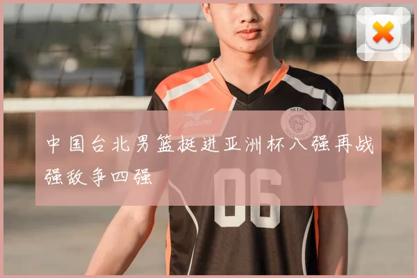 中国台北男篮挺进亚洲杯八强再战强敌争四强