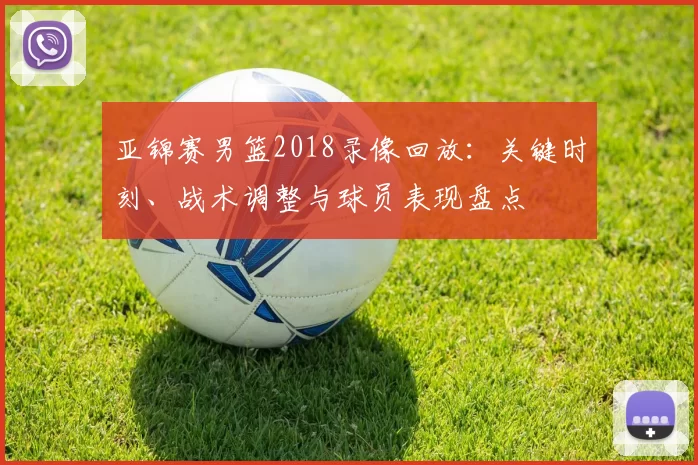 亚锦赛男篮2018录像回放：关键时刻、战术调整与球员表现盘点