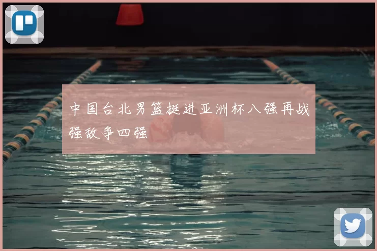 中国台北男篮挺进亚洲杯八强再战强敌争四强