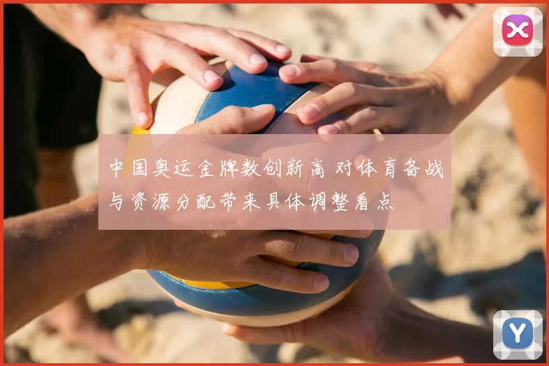 中国奥运金牌数创新高 对体育备战与资源分配带来具体调整看点