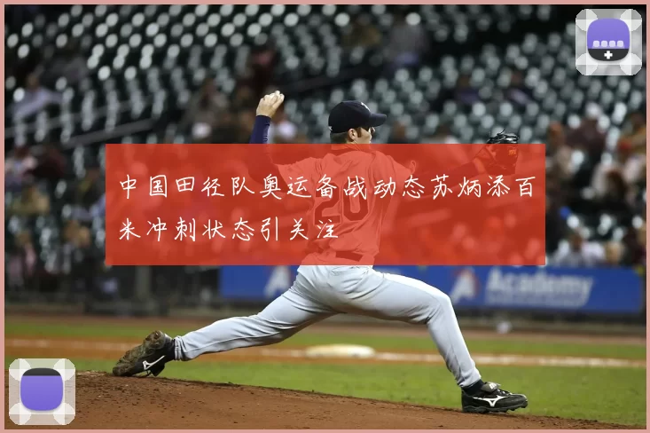 中国田径队奥运备战动态苏炳添百米冲刺状态引关注