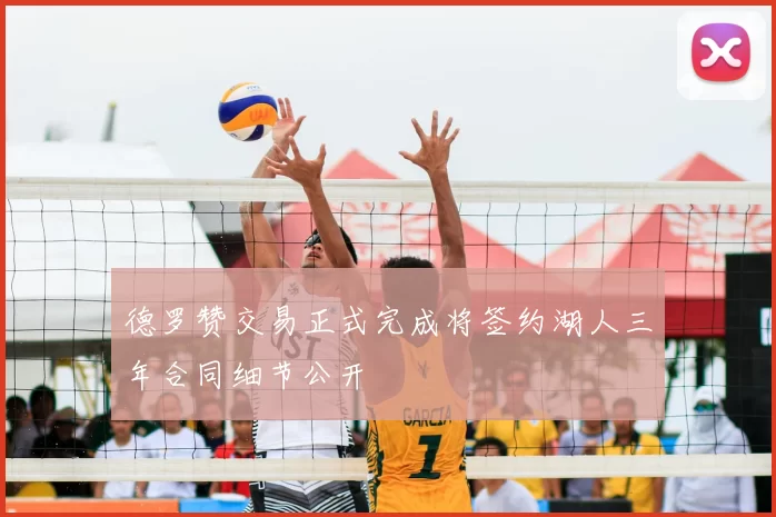 德罗赞交易正式完成将签约湖人三年合同细节公开