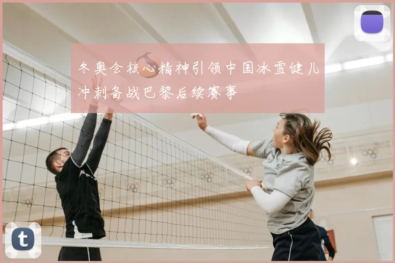 冬奥会核心精神引领中国冰雪健儿冲刺备战巴黎后续赛事