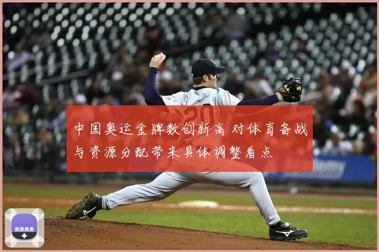 中国奥运金牌数创新高 对体育备战与资源分配带来具体调整看点