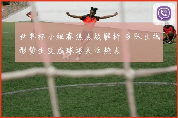 世界杯小组赛焦点战解析 多队出线形势生变成球迷关注热点