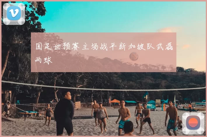 国足世预赛主场战平新加坡队武磊两球