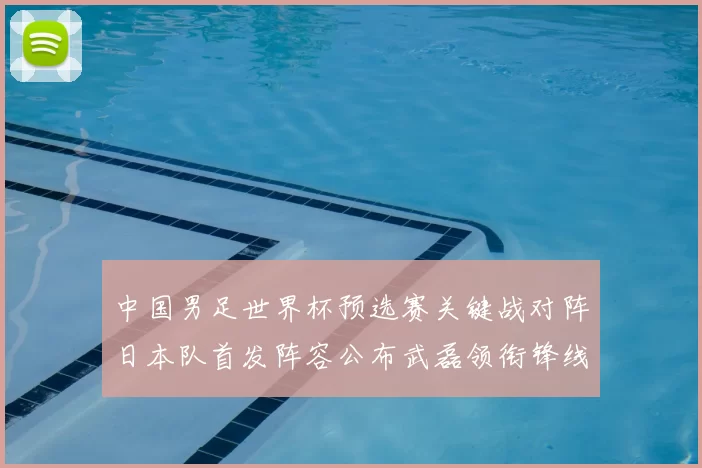 中国男足世界杯预选赛关键战对阵日本队首发阵容公布武磊领衔锋线