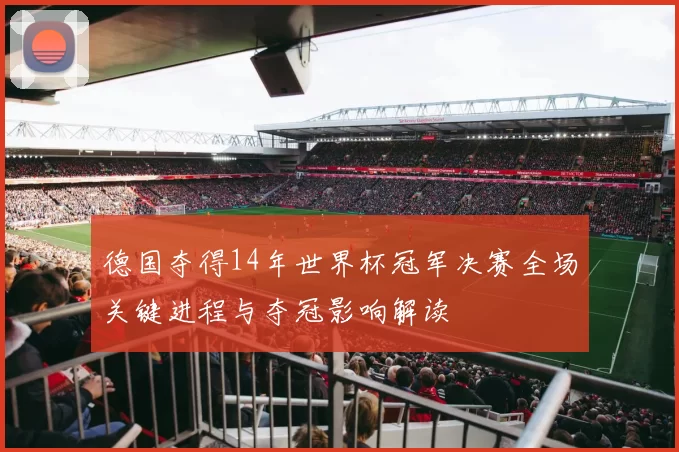 德国夺得14年世界杯冠军决赛全场关键进程与夺冠影响解读