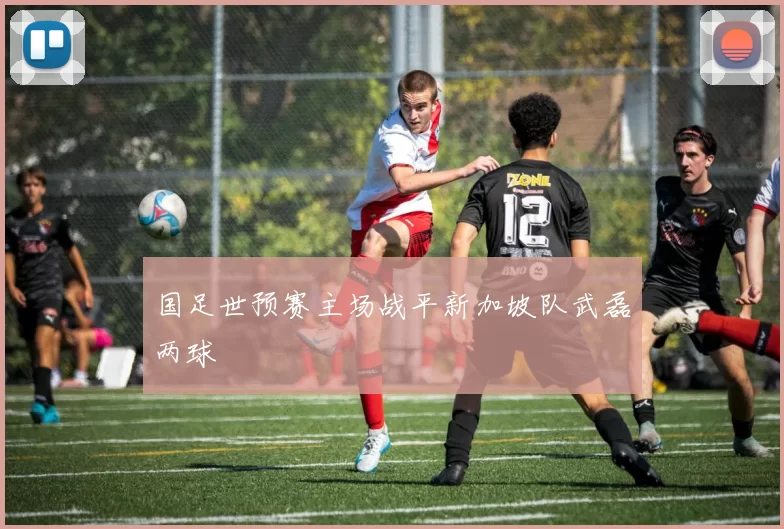 国足世预赛主场战平新加坡队武磊两球
