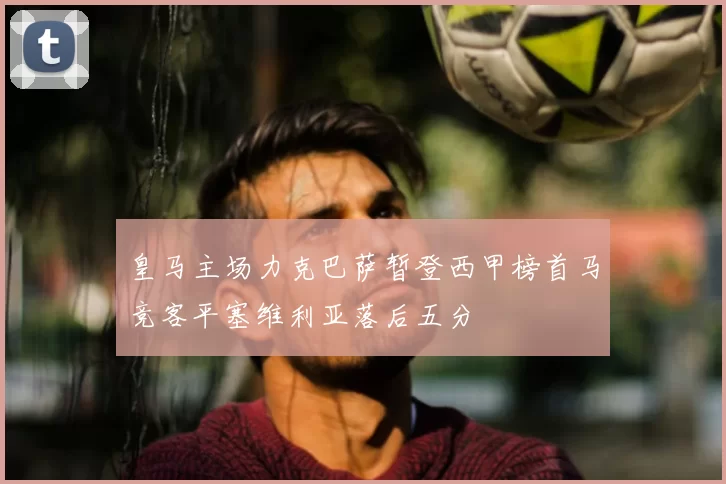 皇马主场力克巴萨暂登西甲榜首马竞客平塞维利亚落后五分