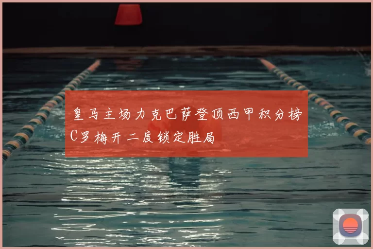 皇马主场力克巴萨登顶西甲积分榜C罗梅开二度锁定胜局