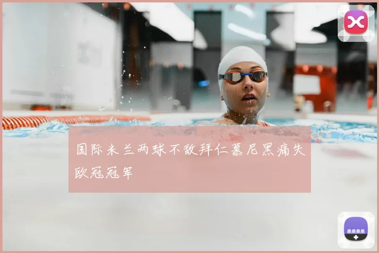 国际米兰两球不敌拜仁慕尼黑痛失欧冠冠军