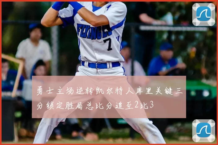 勇士主场逆转凯尔特人库里关键三分锁定胜局总比分追至2比3