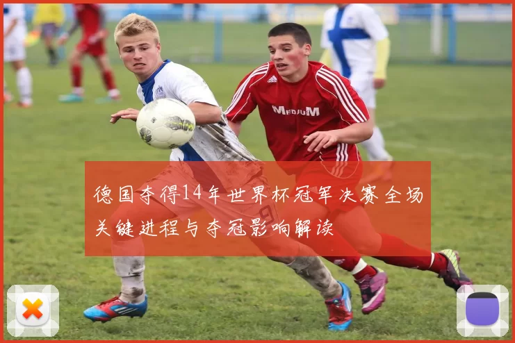 德国夺得14年世界杯冠军决赛全场关键进程与夺冠影响解读